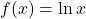 f(x) = \ln x